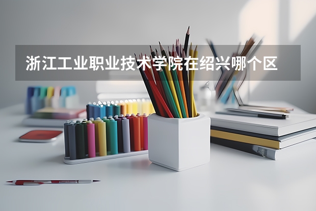 浙江工业职业技术学院在绍兴哪个区