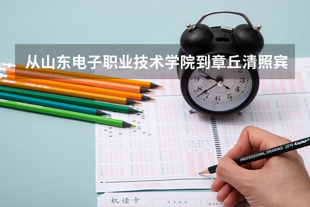 从山东电子职业技术学院到章丘清照宾馆有多远（山东电子职业技术学院新校区离济南市里多远啊？）