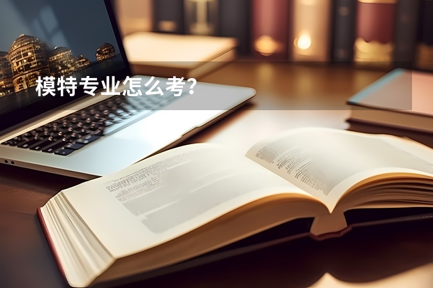 模特专业怎么考？