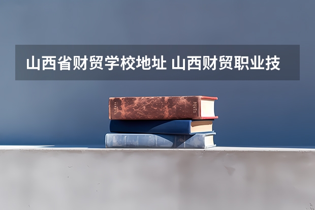 山西省财贸学校地址 山西财贸职业技术学院网站网址