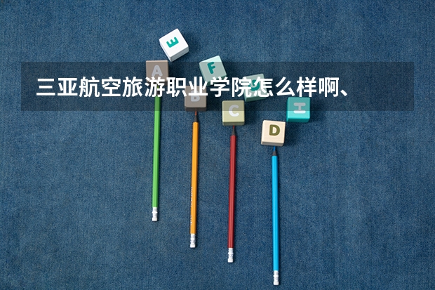 三亚航空旅游职业学院怎么样啊、