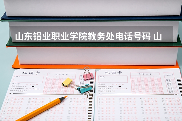 山东铝业职业学院教务处电话号码 山东铝业职业学院在哪？