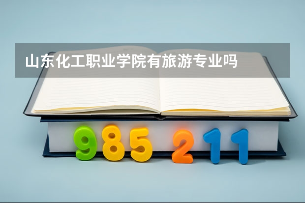 山东化工职业学院有旅游专业吗