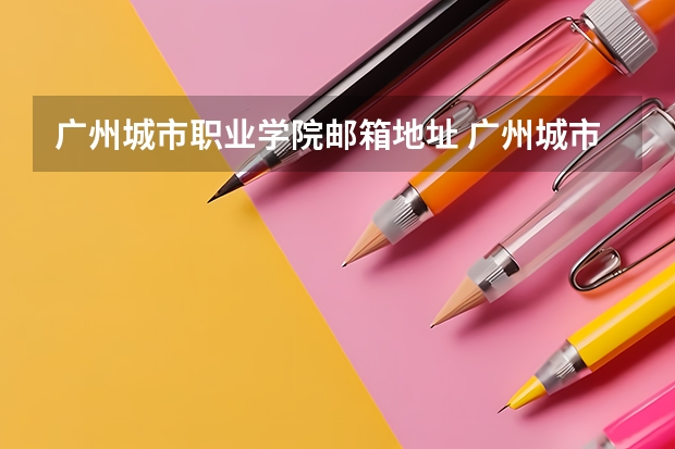 广州城市职业学院邮箱地址 广州城市职业技工学校地址