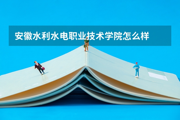 安徽水利水电职业技术学院怎么样