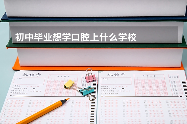 初中毕业想学口腔上什么学校