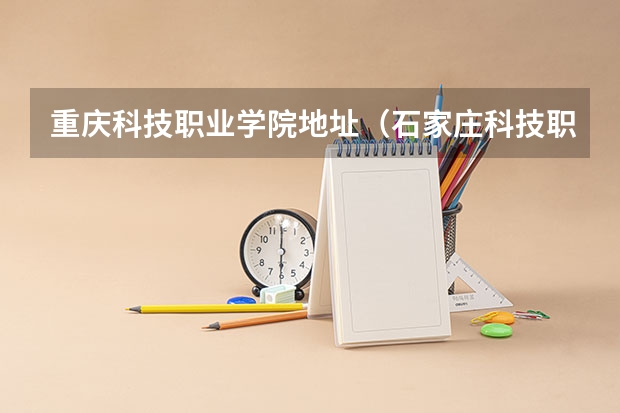 重庆科技职业学院地址（石家庄科技职业学院新校区在哪）