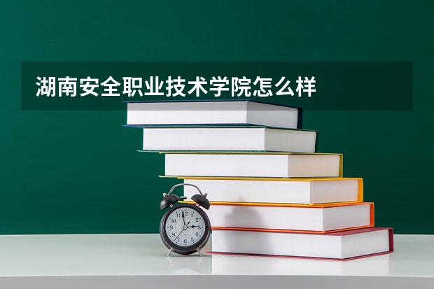 湖南安全职业技术学院怎么样