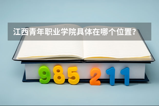 江西青年职业学院具体在哪个位置？