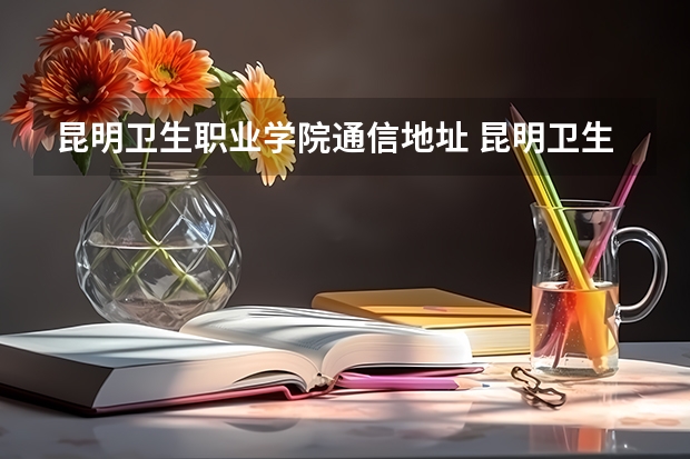 昆明卫生职业学院通信地址 昆明卫生职业学院电话