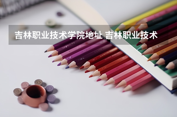 吉林职业技术学院地址 吉林职业技术学院校址在哪