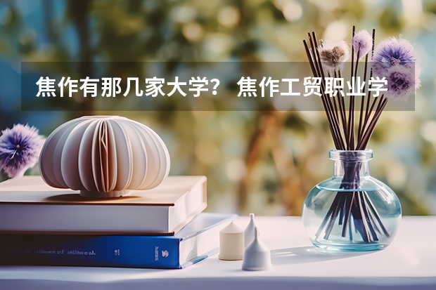 焦作有那几家大学？ 焦作工贸职业学院代码？