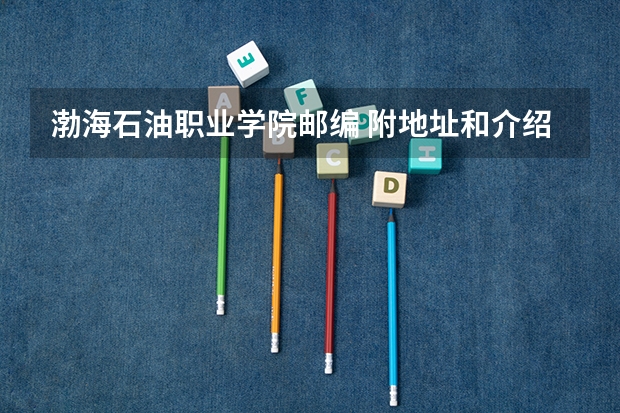 渤海石油职业学院邮编 附地址和介绍（石家庄工程职业学院邮编 附地址和介绍）