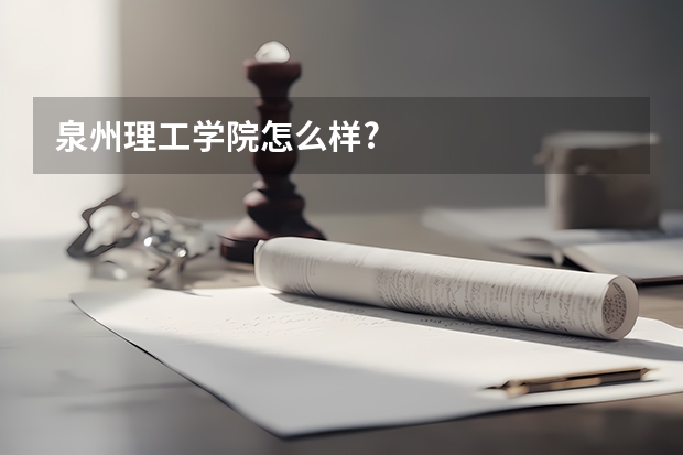 泉州理工学院怎么样?