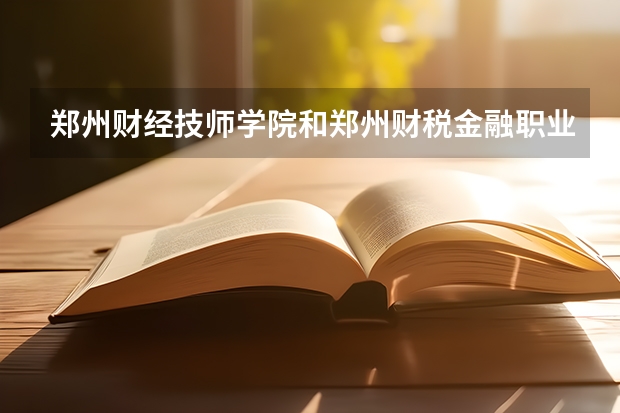 郑州财经技师学院和郑州财税金融职业学校哪个好？