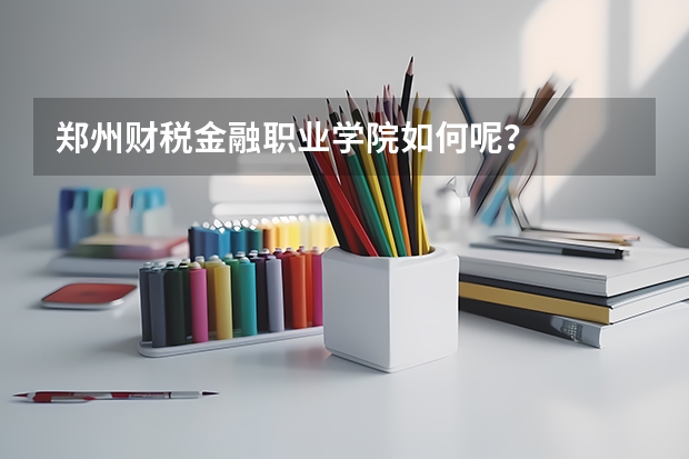 郑州财税金融职业学院如何呢？