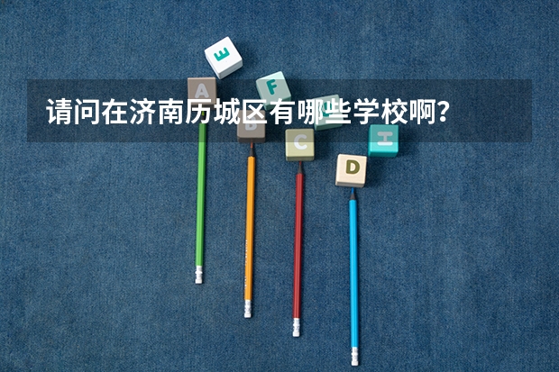 请问在济南历城区有哪些学校啊?