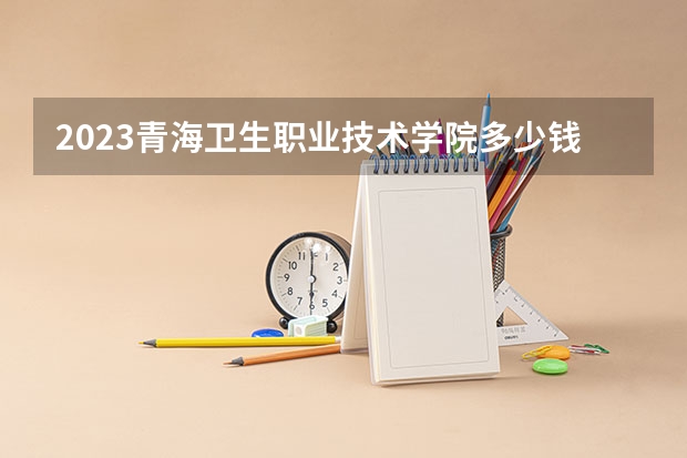 2023青海卫生职业技术学院多少钱