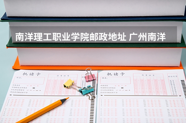 南洋理工职业学院邮政地址 广州南洋理工职业学院地址