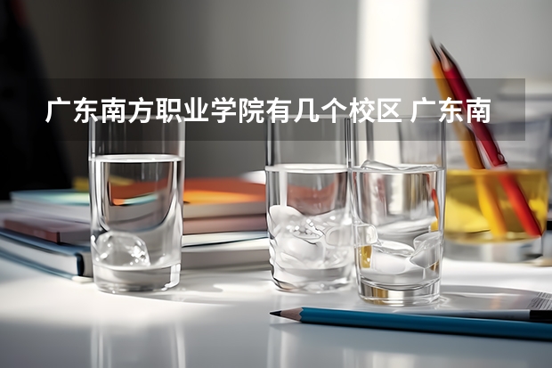 广东南方职业学院有几个校区 广东南方职业学院离江门东站多远