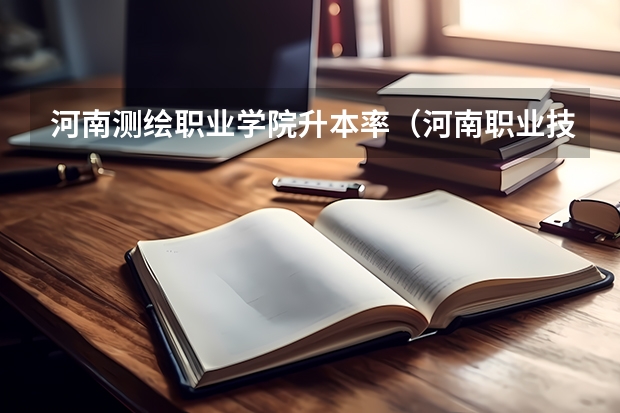 河南测绘职业学院升本率（河南职业技术学院网站网址）