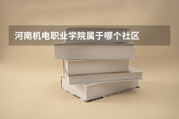 河南机电职业学院属于哪个社区
