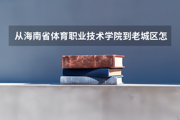 从海南省体育职业技术学院到老城区怎么走