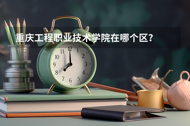 重庆工程职业技术学院在哪个区？