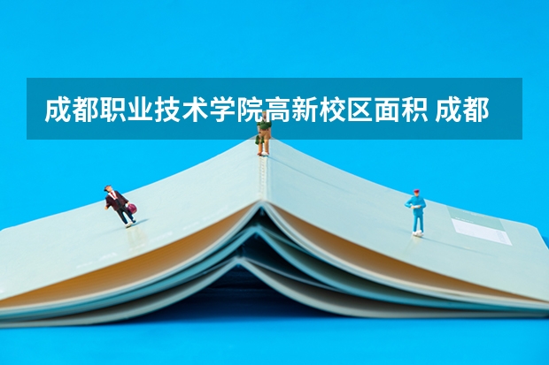 成都职业技术学院高新校区面积 成都职业技术学院高新校区在哪