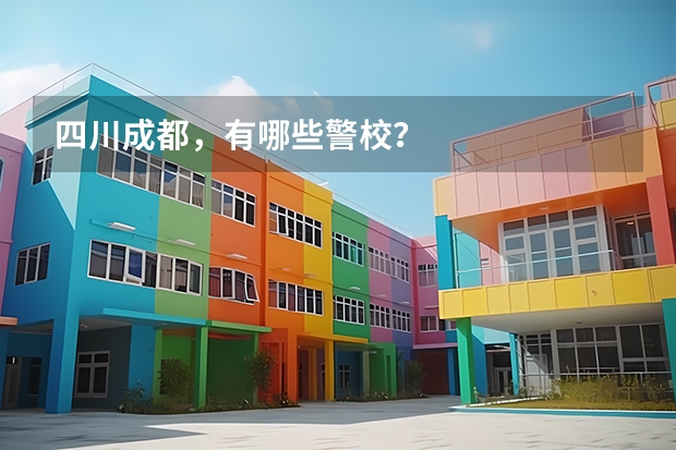 四川成都，有哪些警校？