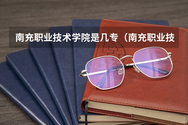 南充职业技术学院是几专（南充职业技术学院教务处电话号码）
