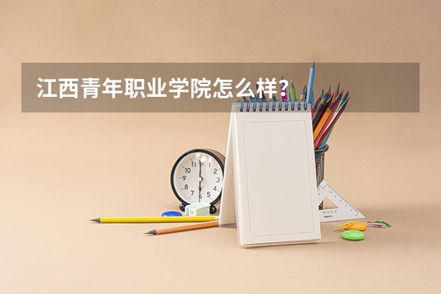 江西青年职业学院怎么样？