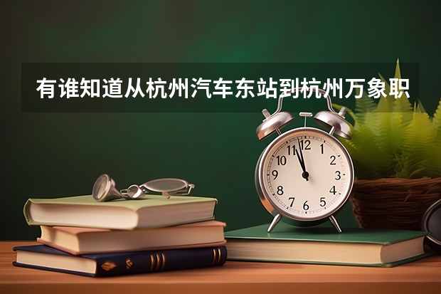 有谁知道从杭州汽车东站到杭州万象职业技术学院怎么走?