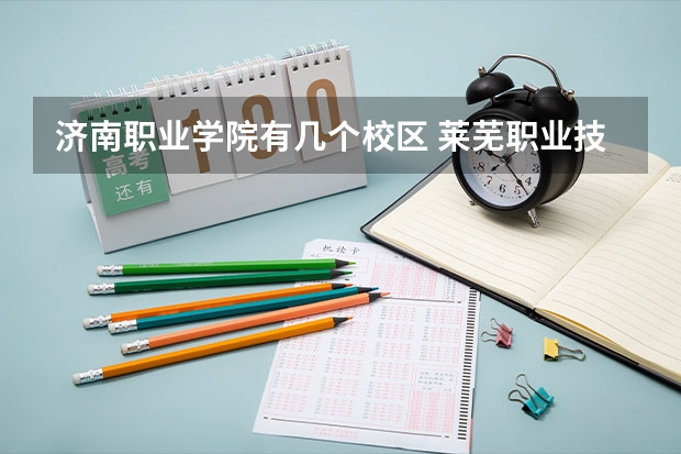 济南职业学院有几个校区 莱芜职业技术学院招生章程