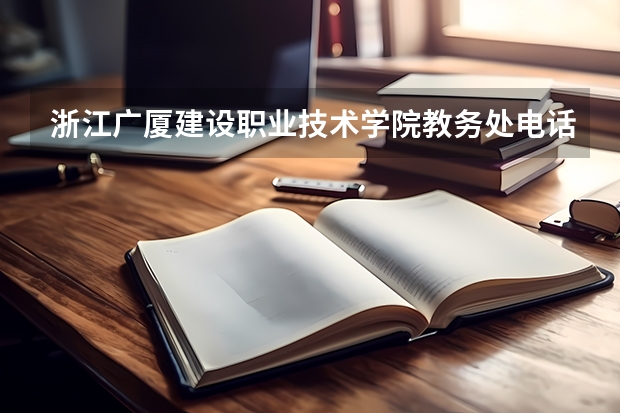 浙江广厦建设职业技术学院教务处电话 附号码及其他联系方式（义乌工商职业技术学院招生办联系电话）