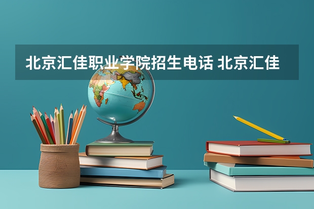 北京汇佳职业学院招生电话 北京汇佳职业学院招生办联系电话