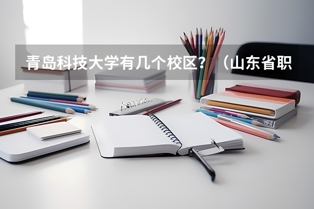 青岛科技大学有几个校区?(山东省职业教育方面的名录)