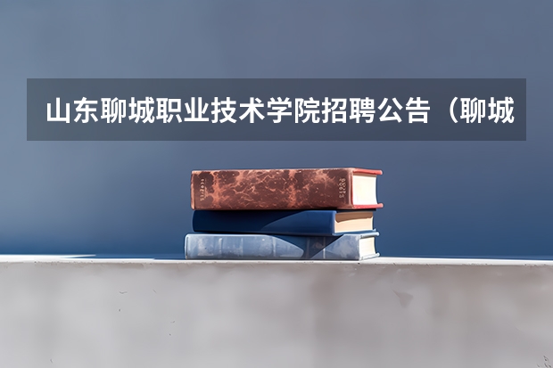 山东聊城职业技术学院招聘公告（聊城职业技术学院新校区地址）