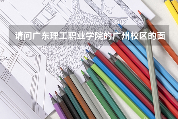 请问广东理工职业学院的广州校区的面积是多少？？校区的环境如何呢？？？