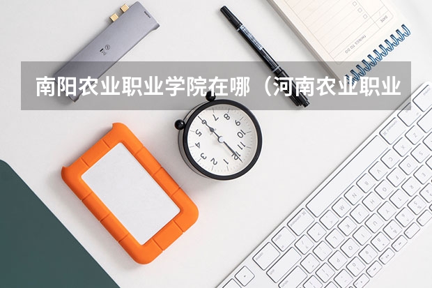 南阳农业职业学院在哪（河南农业职业学院地址）