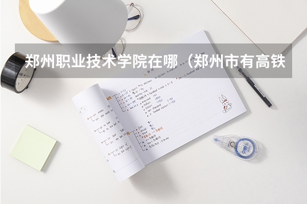 郑州职业技术学院在哪（郑州市有高铁专业的中专学校？）