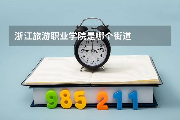 浙江旅游职业学院是哪个街道