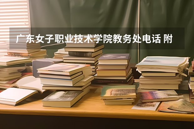 广东女子职业技术学院教务处电话 附号码及其他联系方式 广州华夏职业学院网站网址
