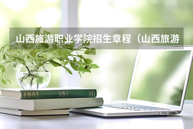 山西旅游职业学院招生章程（山西旅游职业学院地址）