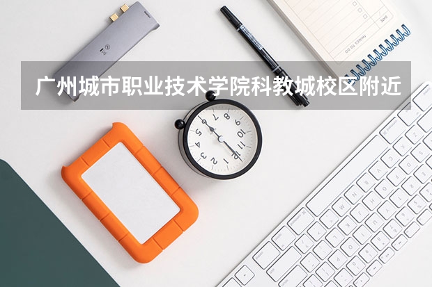 广州城市职业技术学院科教城校区附近有酒店吗