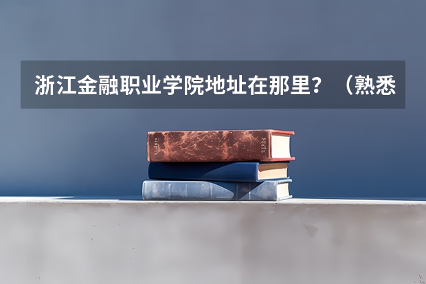 浙江金融职业学院地址在那里？（熟悉浙江的来）