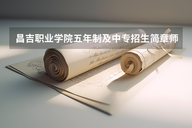昌吉职业学院五年制及中专招生简章师资怎么样官网公办还是民办