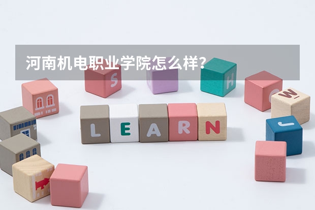 河南机电职业学院怎么样？