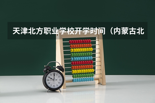 天津北方职业学校开学时间（内蒙古北方职业技术学院地址）