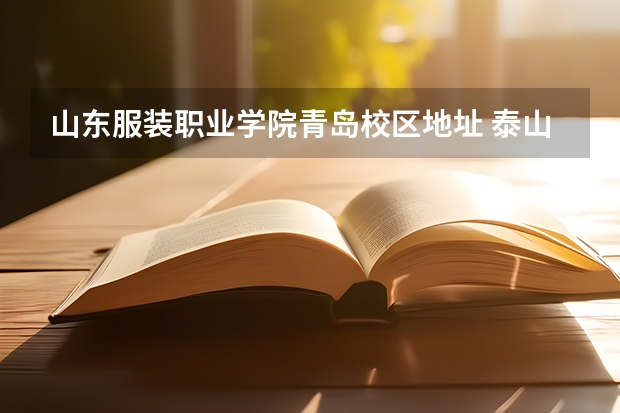 山东服装职业学院青岛校区地址 泰山学院与山东服装职业技术学院有多远